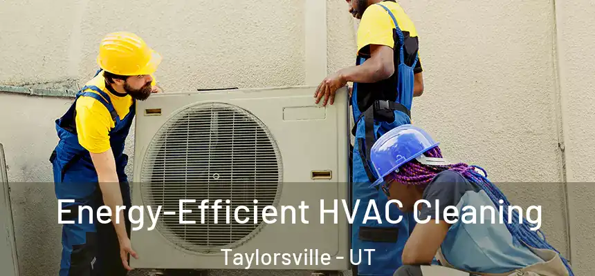  Energy-Efficient HVAC Cleaning Taylorsville - UT