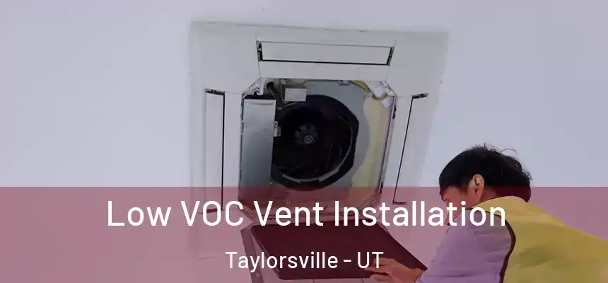  Low VOC Vent Installation Taylorsville - UT