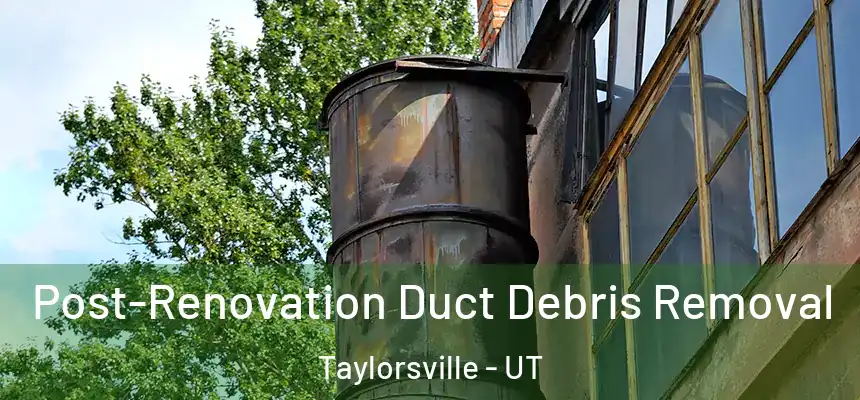  Post-Renovation Duct Debris Removal Taylorsville - UT
